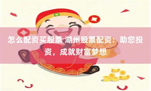 怎么配资买股票 湖州股票配资：助您投资，成就财富梦想