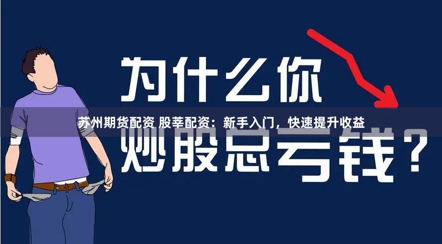 苏州期货配资 股莘配资：新手入门，快速提升收益