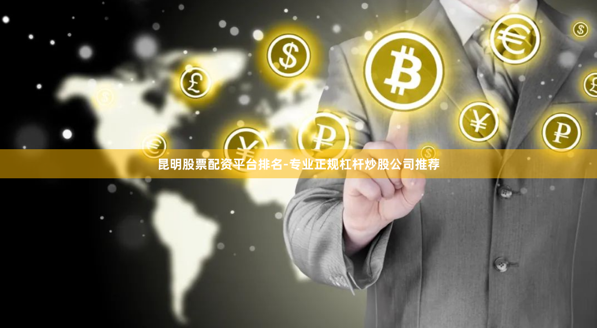 昆明股票配资平台排名-专业正规杠杆炒股公司推荐