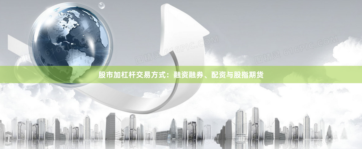 股市加杠杆交易方式：融资融券、配资与股指期货