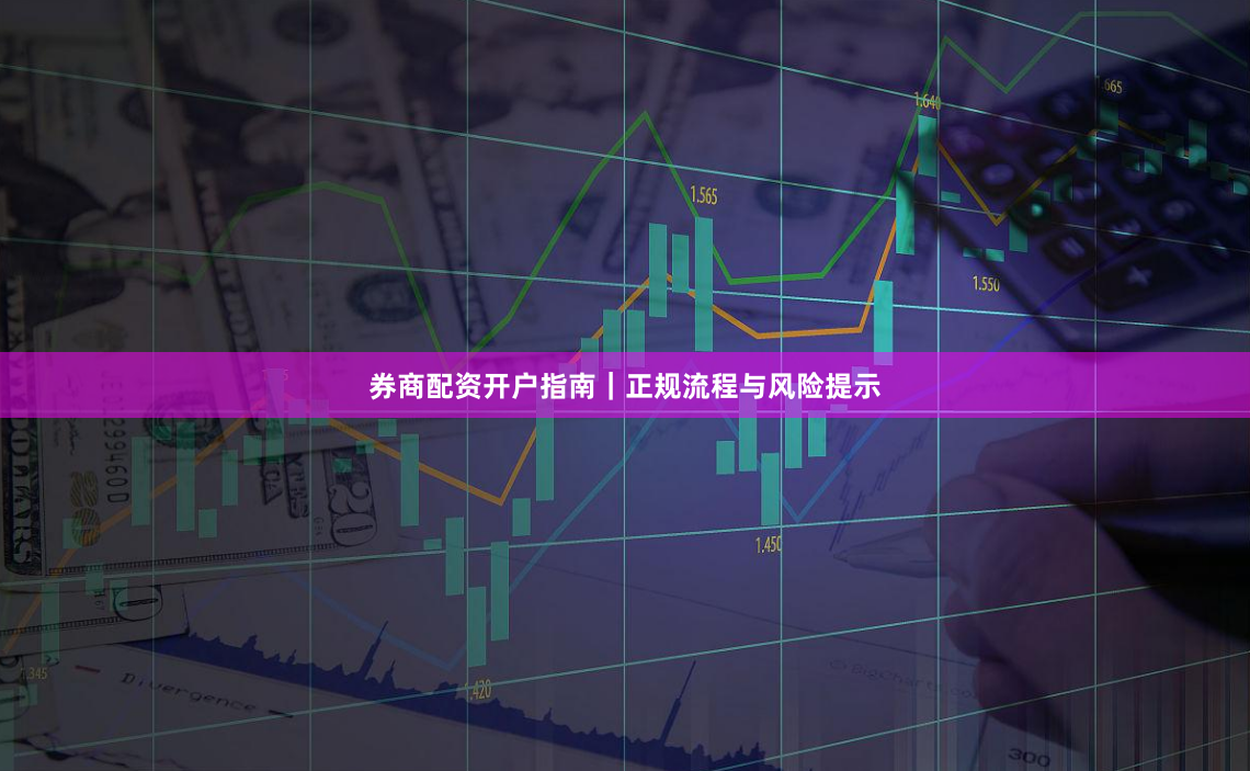 券商配资开户指南｜正规流程与风险提示