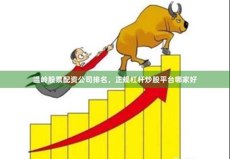 温岭股票配资公司排名，正规杠杆炒股平台哪家好
