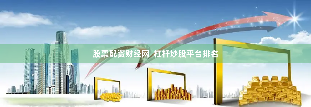 股票配资财经网_杠杆炒股平台排名